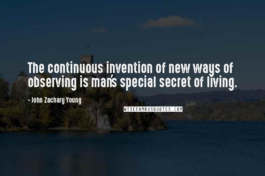 John Zachary Young Quotes: The continuous invention of new ways of observing is man's special secret of living.
