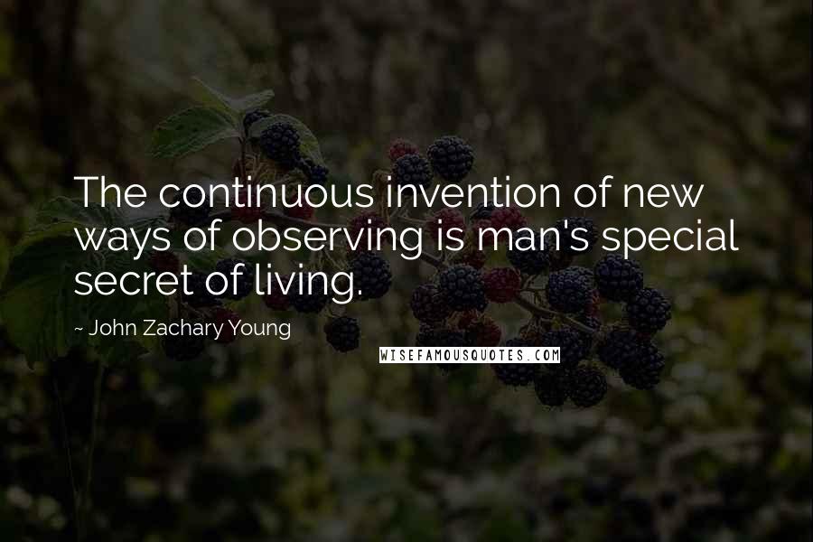 John Zachary Young Quotes: The continuous invention of new ways of observing is man's special secret of living.