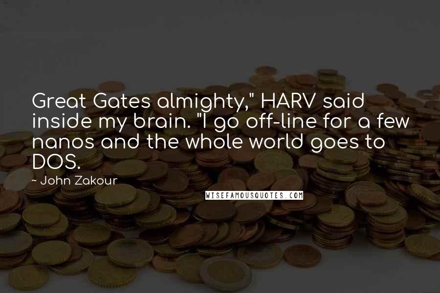 John Zakour Quotes: Great Gates almighty," HARV said inside my brain. "I go off-line for a few nanos and the whole world goes to DOS.