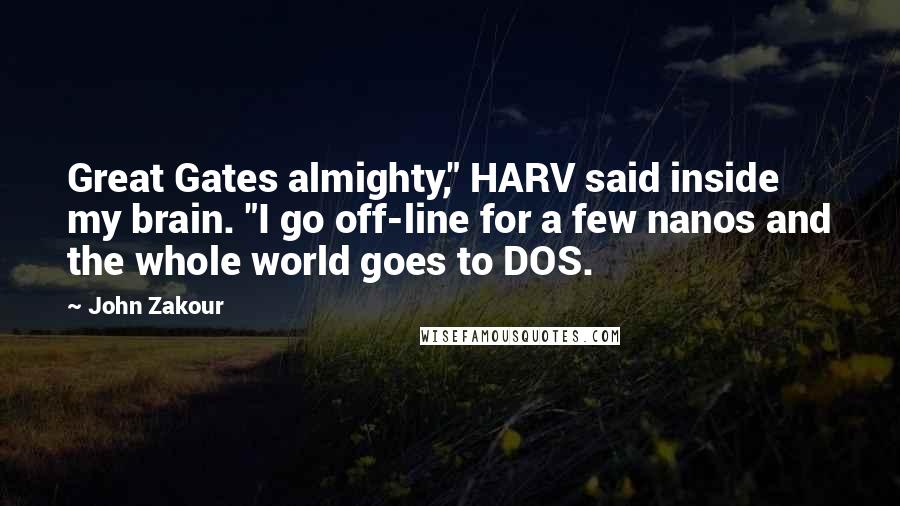 John Zakour Quotes: Great Gates almighty," HARV said inside my brain. "I go off-line for a few nanos and the whole world goes to DOS.