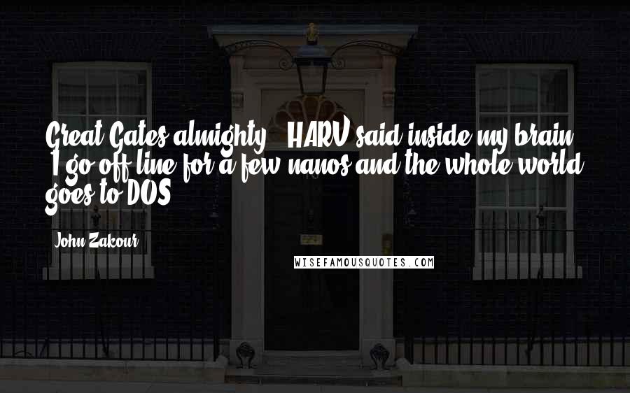 John Zakour Quotes: Great Gates almighty," HARV said inside my brain. "I go off-line for a few nanos and the whole world goes to DOS.