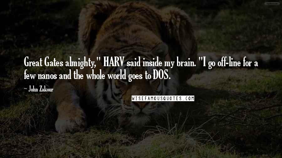 John Zakour Quotes: Great Gates almighty," HARV said inside my brain. "I go off-line for a few nanos and the whole world goes to DOS.