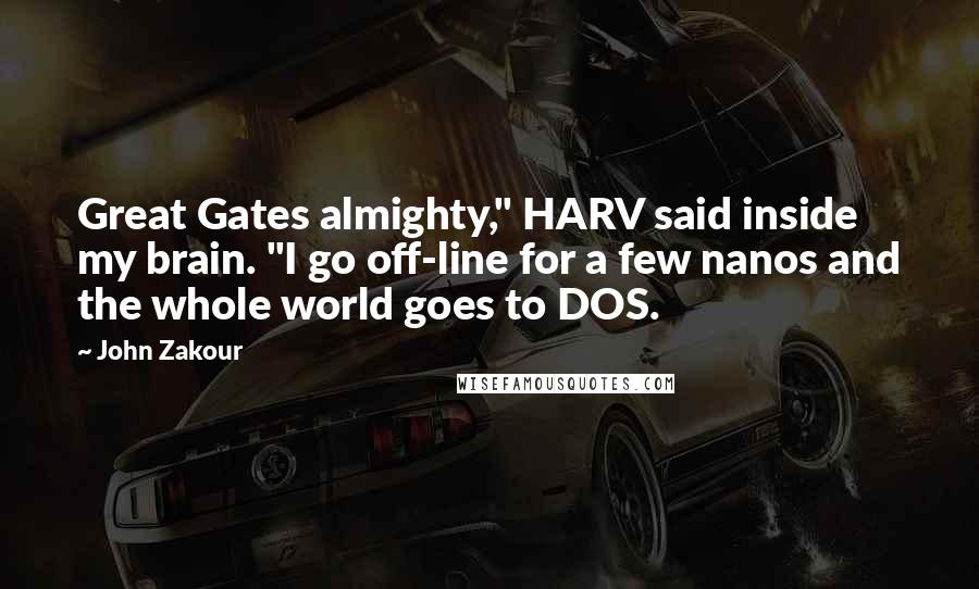 John Zakour Quotes: Great Gates almighty," HARV said inside my brain. "I go off-line for a few nanos and the whole world goes to DOS.
