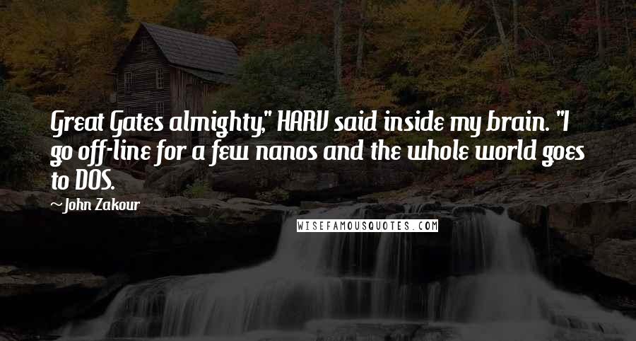 John Zakour Quotes: Great Gates almighty," HARV said inside my brain. "I go off-line for a few nanos and the whole world goes to DOS.