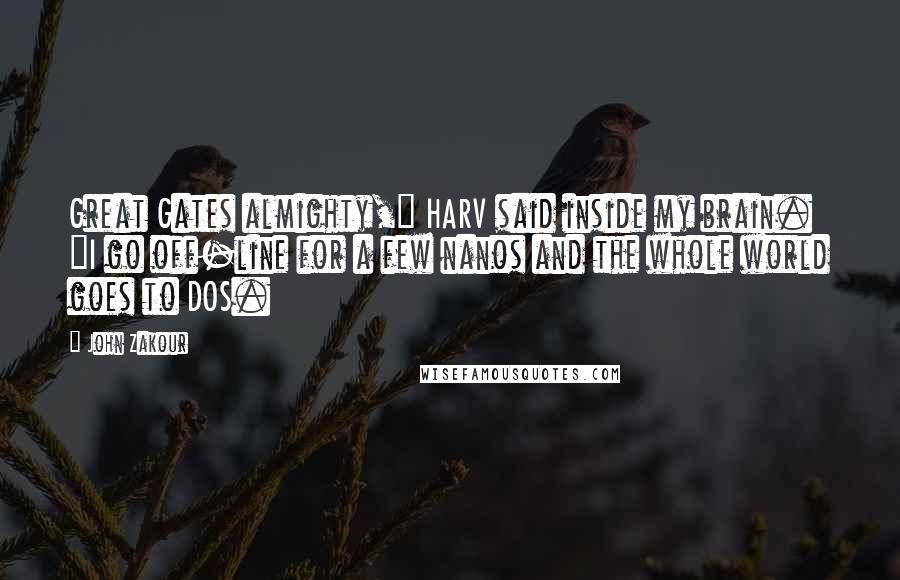 John Zakour Quotes: Great Gates almighty," HARV said inside my brain. "I go off-line for a few nanos and the whole world goes to DOS.