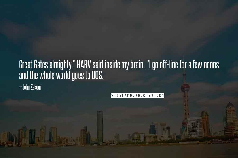 John Zakour Quotes: Great Gates almighty," HARV said inside my brain. "I go off-line for a few nanos and the whole world goes to DOS.