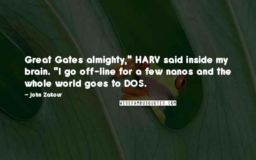 John Zakour Quotes: Great Gates almighty," HARV said inside my brain. "I go off-line for a few nanos and the whole world goes to DOS.