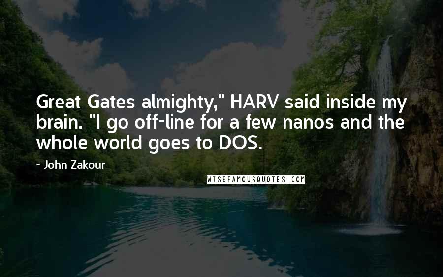 John Zakour Quotes: Great Gates almighty," HARV said inside my brain. "I go off-line for a few nanos and the whole world goes to DOS.