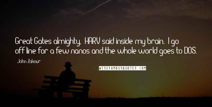 John Zakour Quotes: Great Gates almighty," HARV said inside my brain. "I go off-line for a few nanos and the whole world goes to DOS.