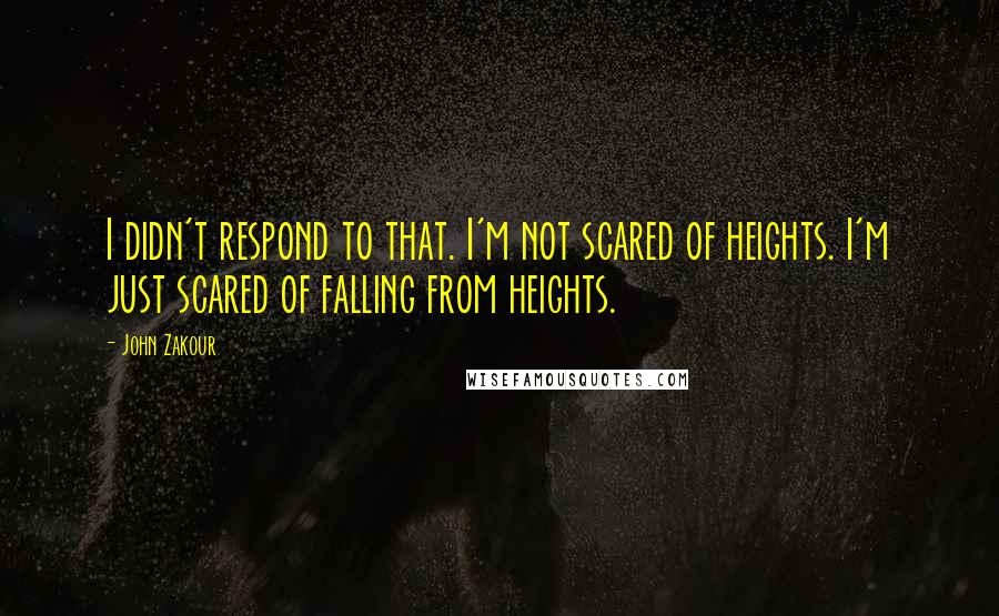 John Zakour Quotes: I didn't respond to that. I'm not scared of heights. I'm just scared of falling from heights.