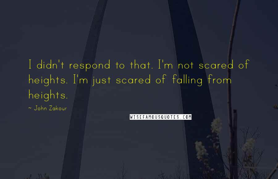 John Zakour Quotes: I didn't respond to that. I'm not scared of heights. I'm just scared of falling from heights.