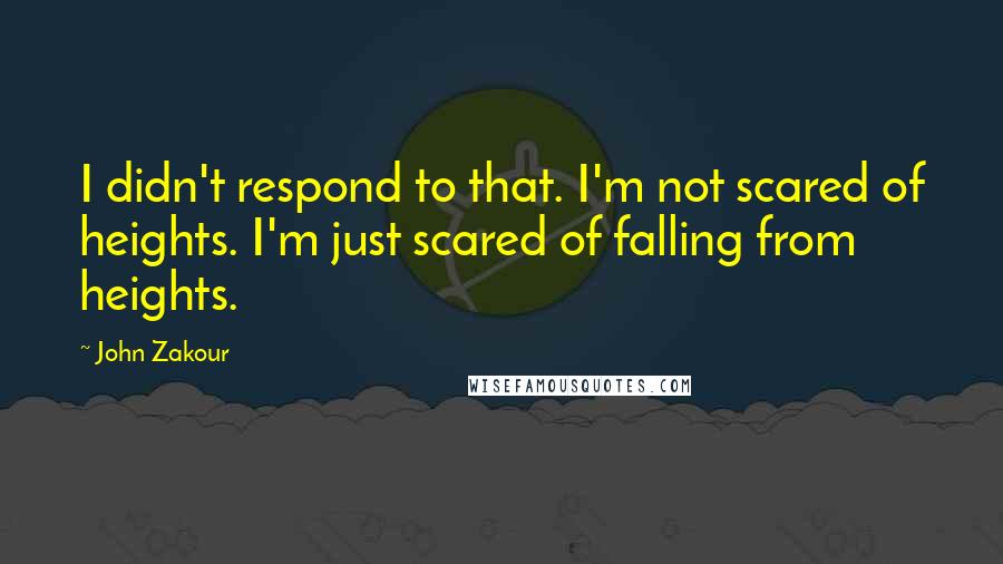 John Zakour Quotes: I didn't respond to that. I'm not scared of heights. I'm just scared of falling from heights.