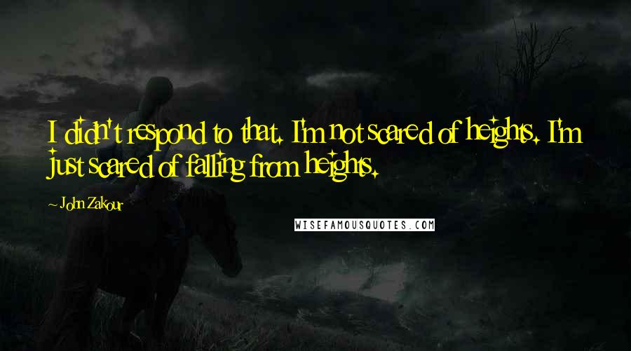 John Zakour Quotes: I didn't respond to that. I'm not scared of heights. I'm just scared of falling from heights.