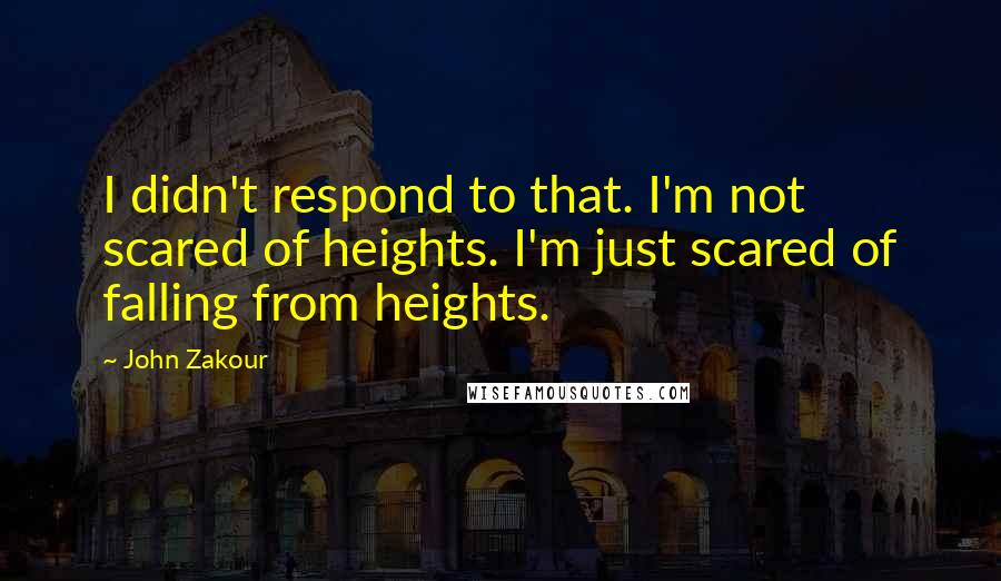 John Zakour Quotes: I didn't respond to that. I'm not scared of heights. I'm just scared of falling from heights.