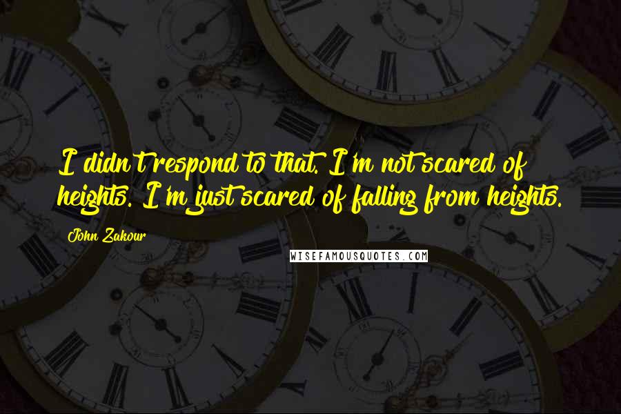 John Zakour Quotes: I didn't respond to that. I'm not scared of heights. I'm just scared of falling from heights.