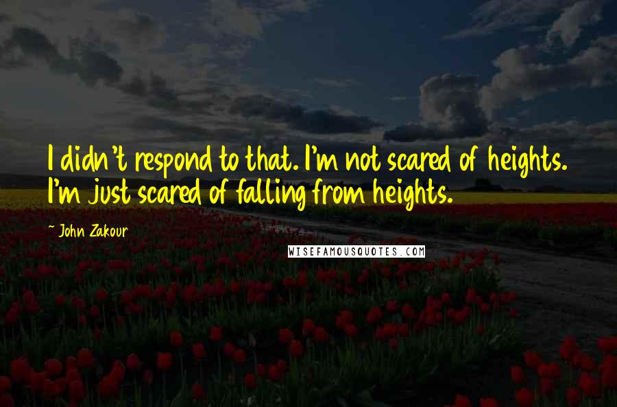 John Zakour Quotes: I didn't respond to that. I'm not scared of heights. I'm just scared of falling from heights.