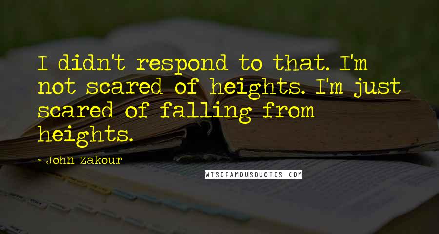 John Zakour Quotes: I didn't respond to that. I'm not scared of heights. I'm just scared of falling from heights.