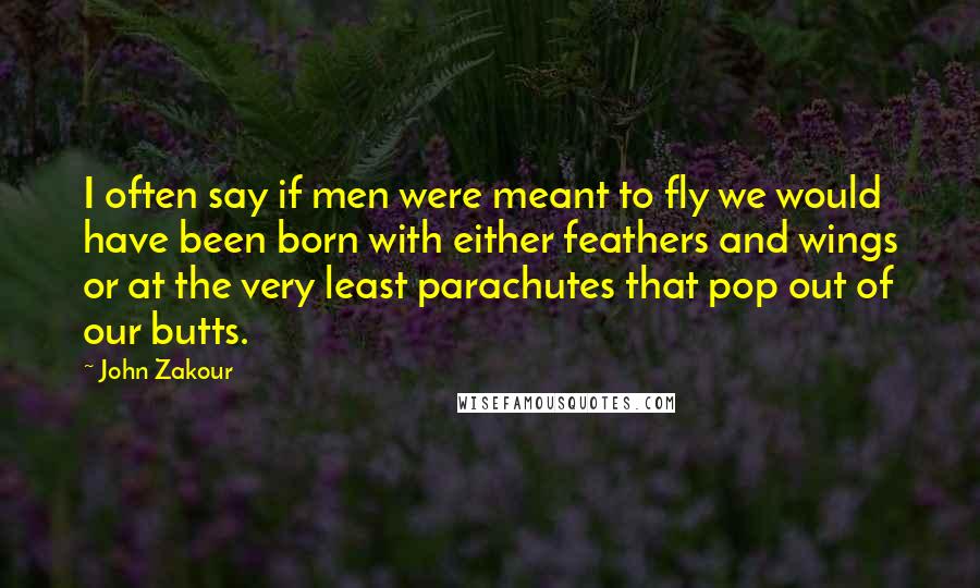 John Zakour Quotes: I often say if men were meant to fly we would have been born with either feathers and wings or at the very least parachutes that pop out of our butts.