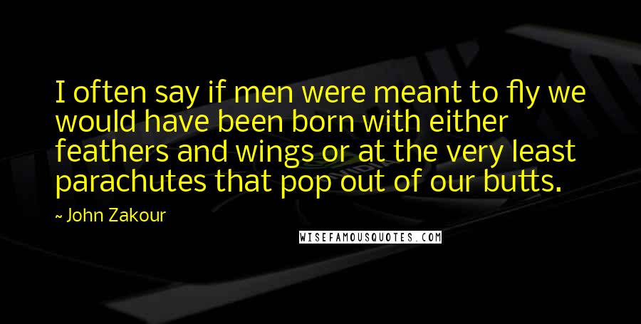John Zakour Quotes: I often say if men were meant to fly we would have been born with either feathers and wings or at the very least parachutes that pop out of our butts.