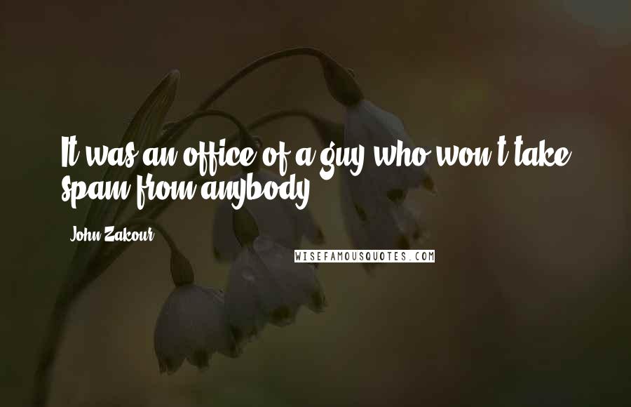 John Zakour Quotes: It was an office of a guy who won't take spam from anybody.