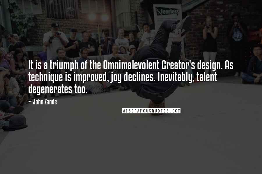 John Zande Quotes: It is a triumph of the Omnimalevolent Creator's design. As technique is improved, joy declines. Inevitably, talent degenerates too.