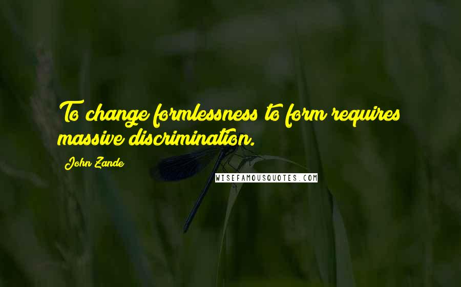 John Zande Quotes: To change formlessness to form requires massive discrimination.