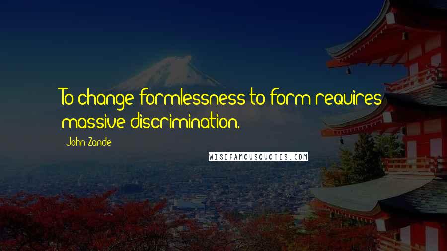 John Zande Quotes: To change formlessness to form requires massive discrimination.