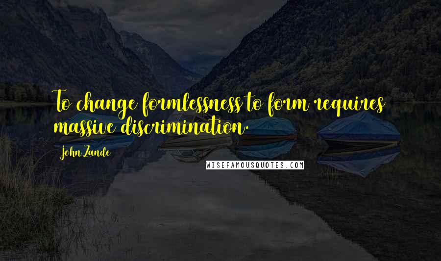 John Zande Quotes: To change formlessness to form requires massive discrimination.