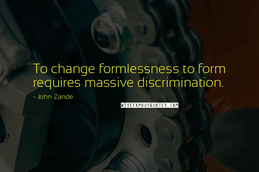 John Zande Quotes: To change formlessness to form requires massive discrimination.