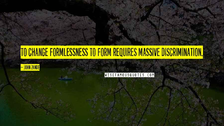 John Zande Quotes: To change formlessness to form requires massive discrimination.