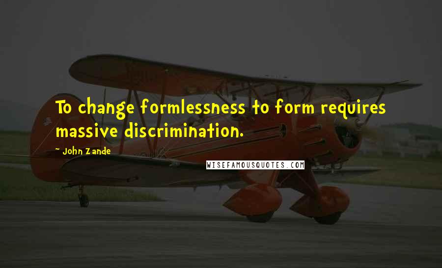 John Zande Quotes: To change formlessness to form requires massive discrimination.