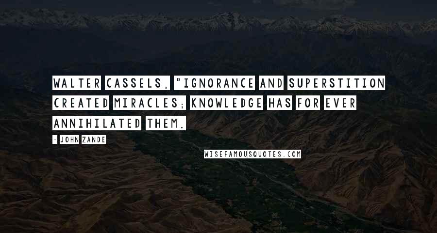 John Zande Quotes: Walter Cassels, "Ignorance and superstition created miracles; knowledge has for ever annihilated them.