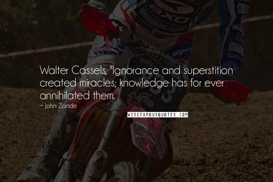 John Zande Quotes: Walter Cassels, "Ignorance and superstition created miracles; knowledge has for ever annihilated them.