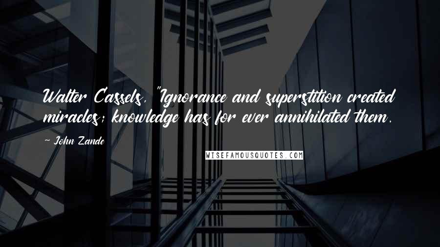 John Zande Quotes: Walter Cassels, "Ignorance and superstition created miracles; knowledge has for ever annihilated them.