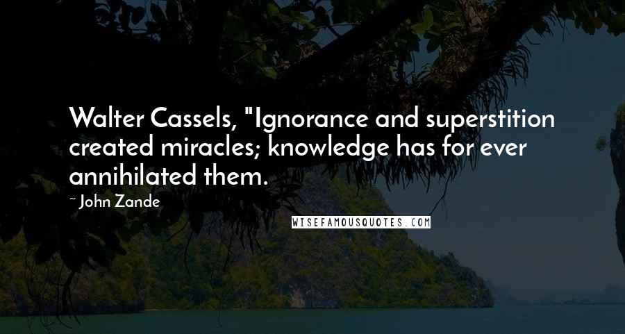 John Zande Quotes: Walter Cassels, "Ignorance and superstition created miracles; knowledge has for ever annihilated them.