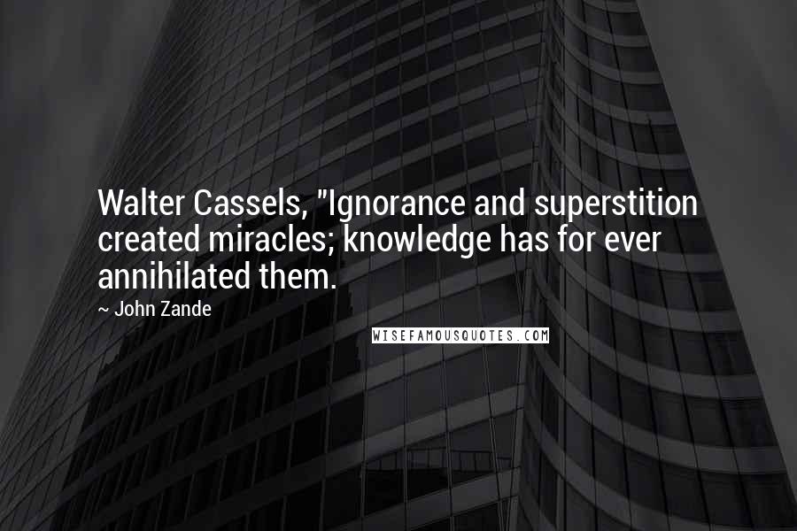 John Zande Quotes: Walter Cassels, "Ignorance and superstition created miracles; knowledge has for ever annihilated them.