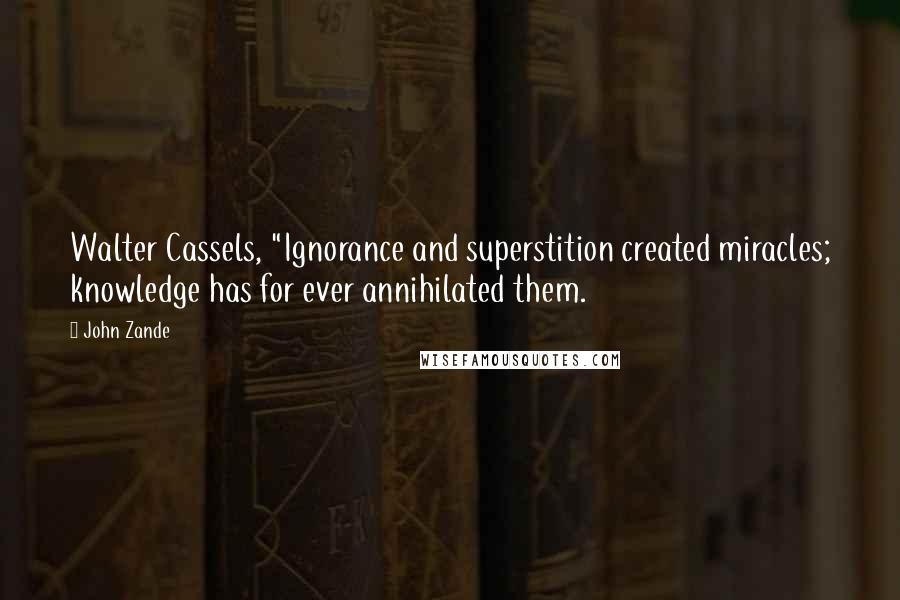 John Zande Quotes: Walter Cassels, "Ignorance and superstition created miracles; knowledge has for ever annihilated them.