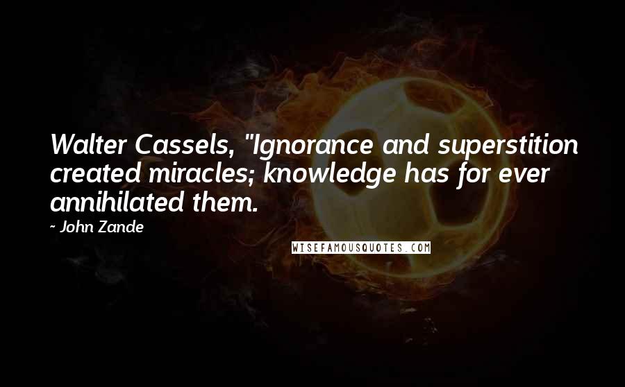 John Zande Quotes: Walter Cassels, "Ignorance and superstition created miracles; knowledge has for ever annihilated them.