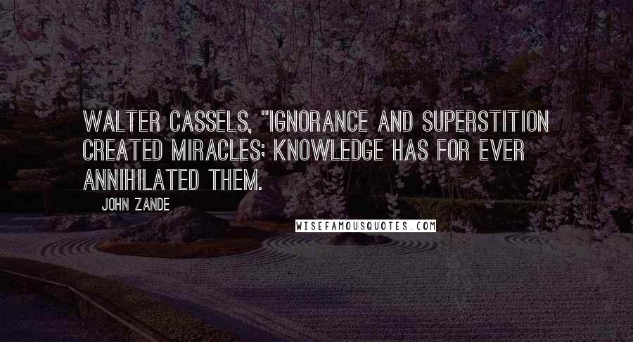 John Zande Quotes: Walter Cassels, "Ignorance and superstition created miracles; knowledge has for ever annihilated them.