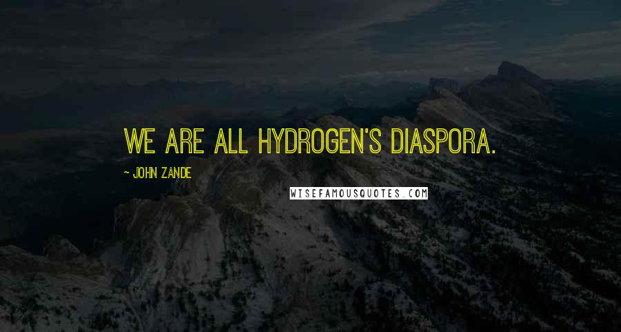 John Zande Quotes: We are all hydrogen's diaspora.