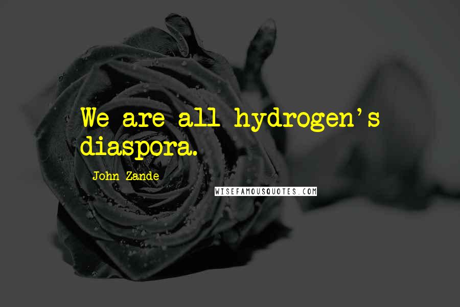 John Zande Quotes: We are all hydrogen's diaspora.