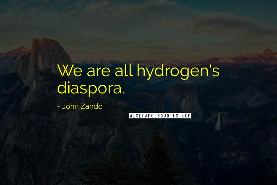 John Zande Quotes: We are all hydrogen's diaspora.