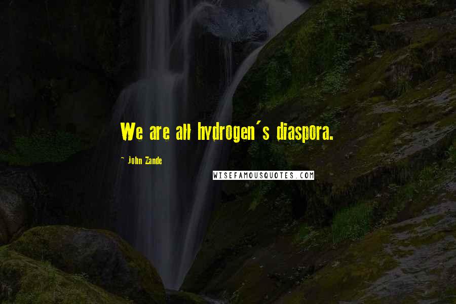 John Zande Quotes: We are all hydrogen's diaspora.