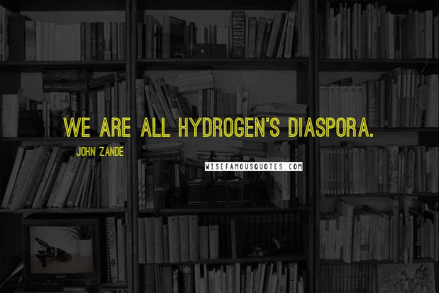 John Zande Quotes: We are all hydrogen's diaspora.