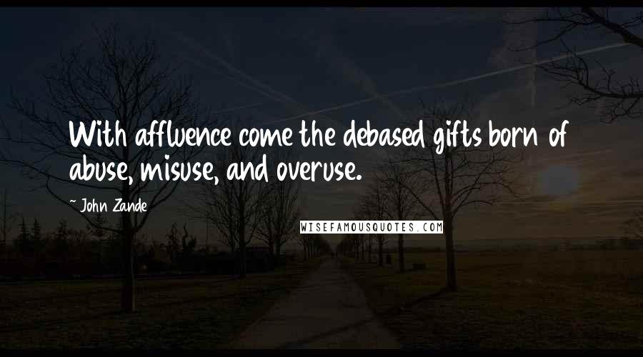 John Zande Quotes: With affluence come the debased gifts born of abuse, misuse, and overuse.