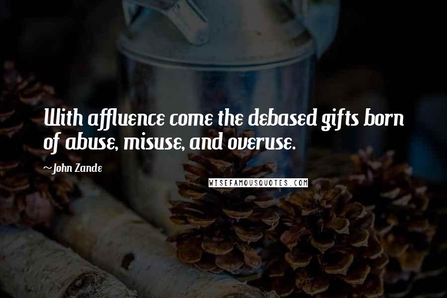 John Zande Quotes: With affluence come the debased gifts born of abuse, misuse, and overuse.