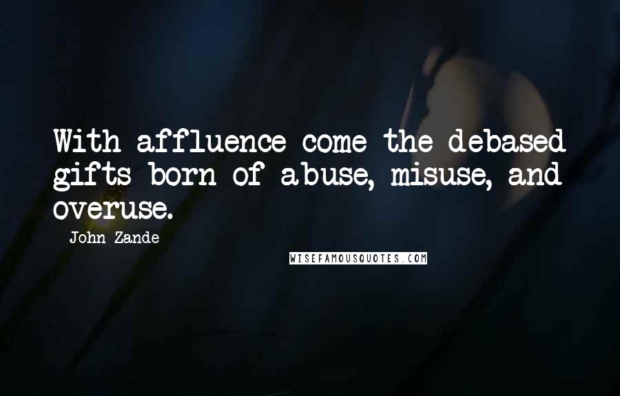 John Zande Quotes: With affluence come the debased gifts born of abuse, misuse, and overuse.