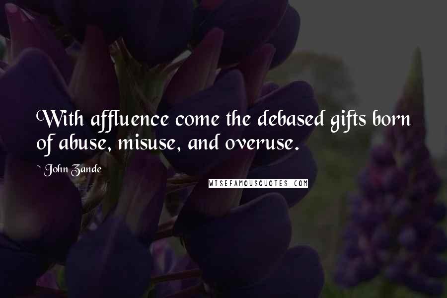 John Zande Quotes: With affluence come the debased gifts born of abuse, misuse, and overuse.