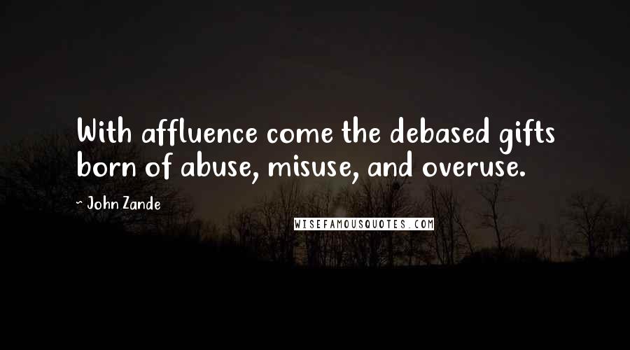 John Zande Quotes: With affluence come the debased gifts born of abuse, misuse, and overuse.