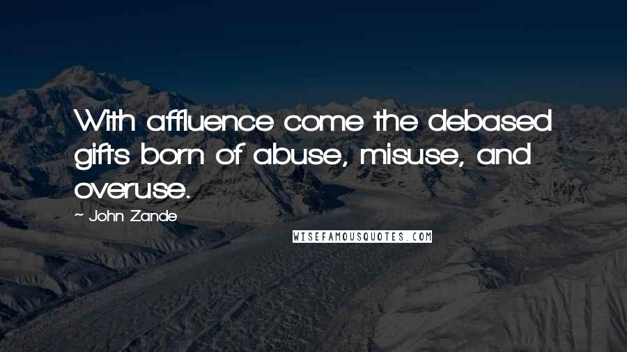 John Zande Quotes: With affluence come the debased gifts born of abuse, misuse, and overuse.